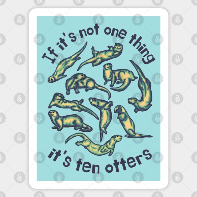 If It's Not One Thing It's Ten Otters Magnet by Slightly Unhinged